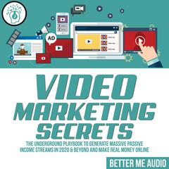 Video Marketing Secrets: The Underground Playbook to Generate Massive Passive Income Streams in 2020 & Beyond And Make Real Money Online Audiobook, by 