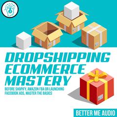 Dropshipping Ecommerce Mastery: Before Shopify, Amazon FBA or Launching Facebook Ads, Master the Basics Audiobook, by 