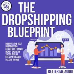 The Dropshipping Blueprint: Discover the Best Dropshipping Strategies to Make Money Online in 2020 & Build A Steady Stream of Passive Income Audiobook, by 