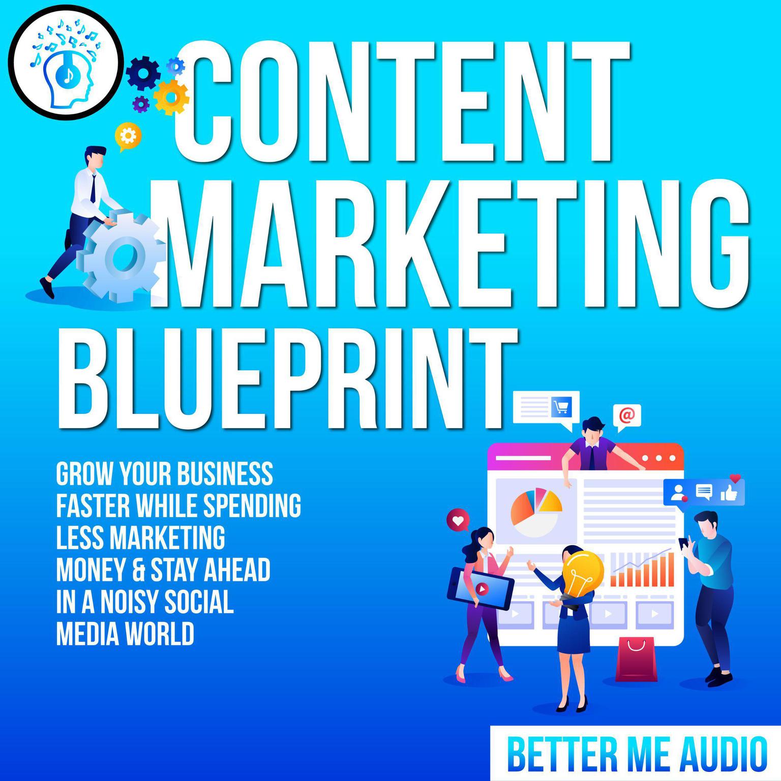 Content Marketing Blueprint: Grow Your Business Faster While Spending Less Marketing Money & Stay Ahead In A Noisy Social Media World Audiobook, by Better Me Audio