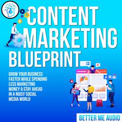 Content Marketing Blueprint: Grow Your Business Faster While Spending Less Marketing Money & Stay Ahead In A Noisy Social Media World Audiobook, by 