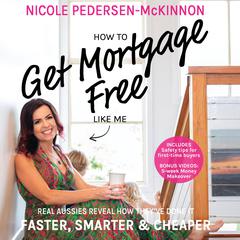 How To Get Mortgage Free Like Me: Real Aussies reveal how theyve done it faster, smarter and cheaper Audiobook, by Nicole Pedersen-Mckinnon