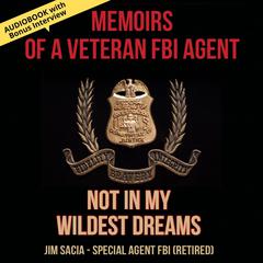 Not in My Wildest Dreams: Memoirs of a Veteran FBI Agent Audiobook, by Jim Sacia