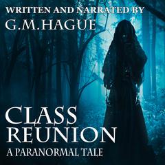 Class Reunion: A Paranormal Tale Audiobook, by G.M.Hague 