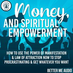 Money, and Spiritual Empowerment: How to Use the Power of Manifestation & Law of Attraction Now to Stop Procrastinating & Get Whatever You Want Audiobook, by Better Me Audio