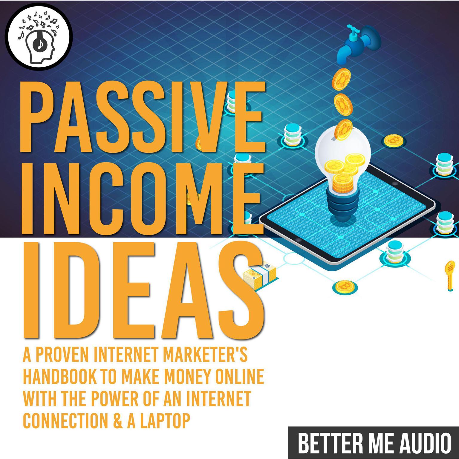 Passive Income Ideas: A Proven Internet Marketers Handbook to Make Money Online With The Power of An Internet Connection & A Laptop Audiobook, by Better Me Audio