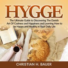 Hygge: The Ultimate Guide to Discovering The Danish Art Of Coziness and Happiness and Learning How to be Happy and Healthy in Your Daily Life Audiobook, by Christian H. Bauer