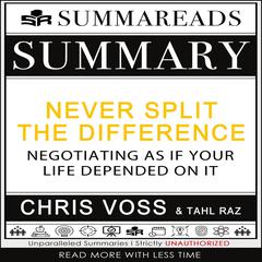 Summary of Never Split the Difference: Negotiating As If Your Life Depended On It by Chris Voss & Tahl Raz Audiobook, by Summareads Media