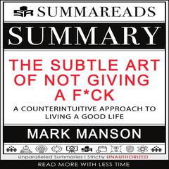 Summary of The Subtle Art of Not Giving a F*ck: A Counterintuitive Approach to Living a Good Life by Mark Manson Audiobook, by Summareads Media