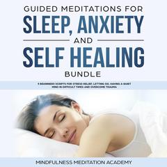 Guided Meditations for Sleep, Anxiety and Self Healing Bundle: 3 Beginners Scripts for Stress Relief, letting go, having a quiet Mind in difficult Times and overcome Trauma Audiobook, by Mindfulness Meditation Academy
