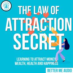 The Law of Attraction Secret: Learning to Attract Money, Wealth, Health and Happiness Audiobook, by Better Me Audio
