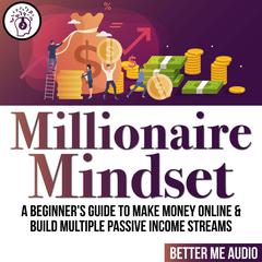 Millionaire Mindset: A Beginner's Guide to Make Money Online & Build Multiple Passive Income Streams Audiobook, by Better Me Audio