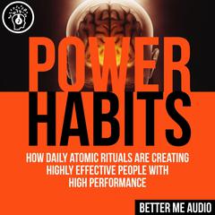 Power Habits: How Daily Atomic Rituals Are Creating Highly Effective People With High Performance Audiobook, by Better Me Audio