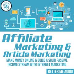 Affiliate Marketing & Article Marketing: Make Money Online & Build A Solid Passive Income Stream With Internet Marketing Audiobook, by 