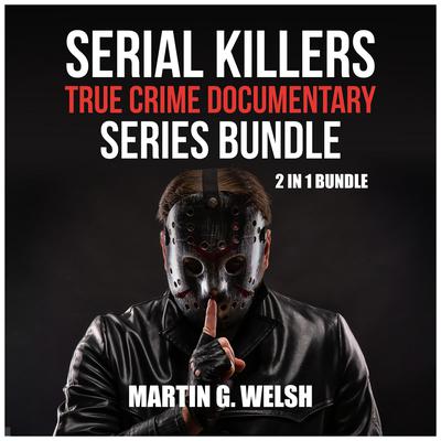 Serial Killers True Crime Documentary Series Bundle: 2 in 1 Bundle, Golden State Killer Book, Serial Killers Encyclopedia Audiobook, by Martin G. Welsh