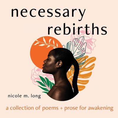 Necessary Rebirths: A Collection of Poems and Prose for Awakening: A Collection of Poems and Prose for Awakening Audiobook, by Nicole M. Long