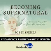 Becoming SuperNatural: How Common People Are Doing the Uncommon by Joe Dispenza: Key Takeaways, Summary & Analysis Included