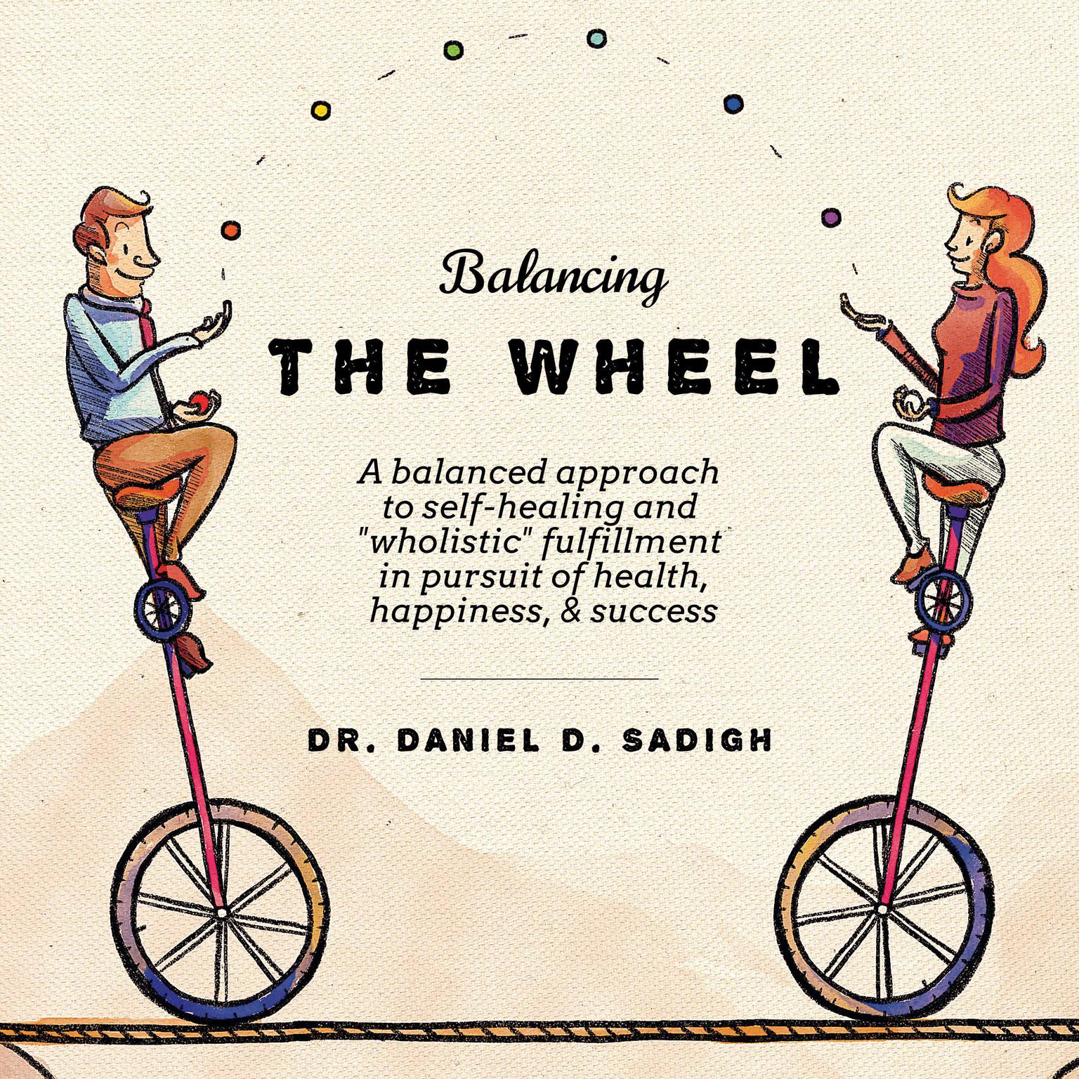 Balancing THE WHEEL: A balanced approach to self-healing and wholistic fulfillment in pursuit of health, happiness, & success Audiobook, by Daniel D. Sadigh