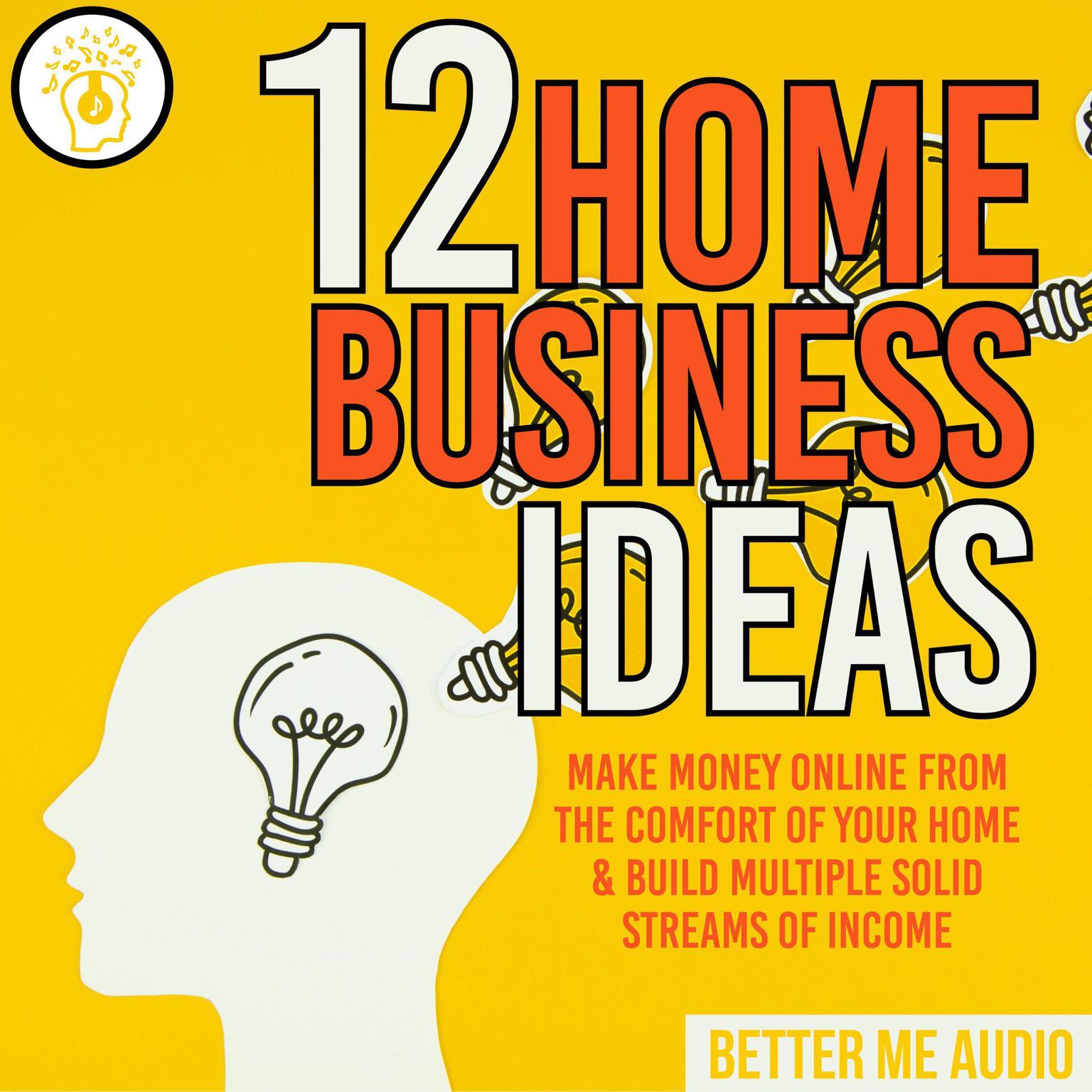 12 Home Business Ideas: Make Money Online From The Comfort Of Your Home & Build Multiple Solid Streams of Income Audiobook