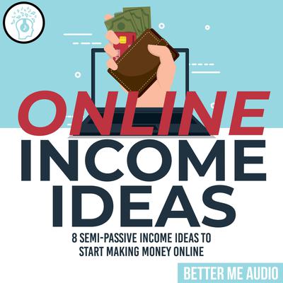 Online Income Ideas: 8 Semi-Passive Income Ideas to Start Making Money Online Audiobook, by Better Me Audio