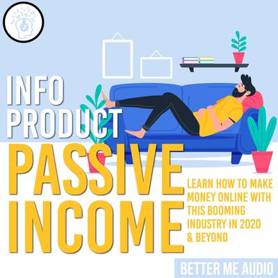 Info Product Passive Income: Learn How to Make Money Online With This Booming Industry in 2020 & Beyond Audiobook, by Better Me Audio