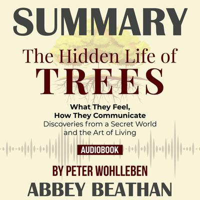 Summary of The Hidden Life of Trees: What They Feel, How They Communicate - Discoveries from a Secret World by Peter Wohlleben Audiobook, by 