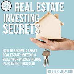 Real Estate Investing Secrets: How to Become A Smart Real Estate Investor & Build Your Passive Income Investment Portfolio Audiobook, by Better Me Audio
