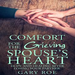 Comfort for the Grieving Spouses Heart: Hope and Healing After Losing Your Partner Audiobook, by Gary Roe