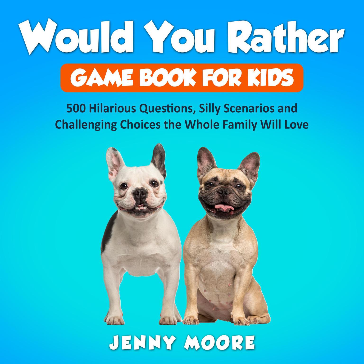 Would You Rather Game Book for Kids: 500 Hilarious Questions, Silly Scenarios and Challenging Choices the Whole Family Will Love Audiobook, by Jenny Moore