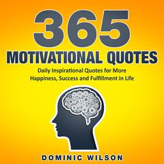 365 Motivational Quotes: Daily Inspirational Quotes to Have More Happiness, Success and Fulfillment in Life Audiobook, by Dominic Wilson