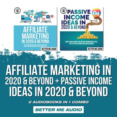 Affiliate Marketing in 2020 & Beyond + Passive Income Ideas in 2020 & Beyond: 2 Audiobooks in 1 Combo Audiobook, by Better Me Audio