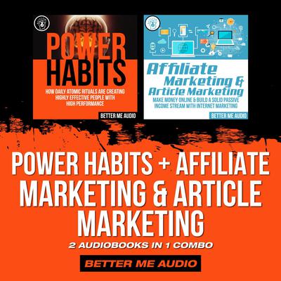 Power Habits + Affiliate Marketing & Article Marketing: 2 Audiobooks in 1 Combo Audiobook, by Better Me Audio