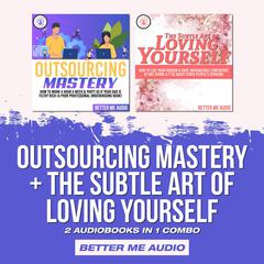 Outsourcing Mastery + The Subtle Art of Loving Yourself: 2 Audiobooks in 1 Combo Audiobook, by Better Me Audio