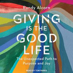 Giving is the Good Life: The Unexpected Path to Purpose and Joy Audiobook, by Randy Alcorn