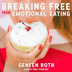 Breaking Free from Emotional Eating Audiobook, by Geneen Roth