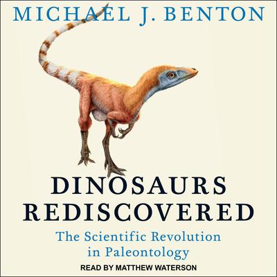 Dinosaurs Rediscovered: The Scientific Revolution in Paleontology Audiobook, by Michael J. Benton