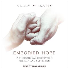 Embodied Hope: A Theological Meditation on Pain and Suffering Audiobook, by Kelly M. Kapic