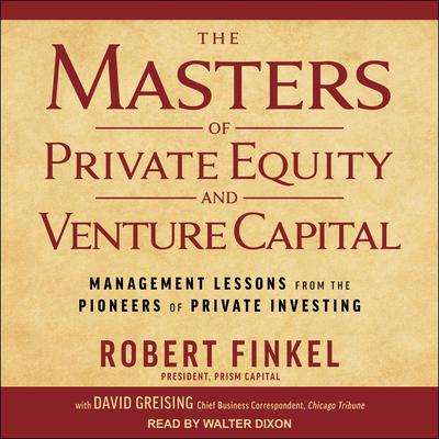 The Masters of Private Equity and Venture Capital: Management Lessons from the Pioneers of Private Investing Audiobook, by David Greising