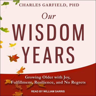 Our Wisdom Years: Growing Older with Joy, Fulfillment, Resilience, and No Regrets Audiobook, by Charles Garfield