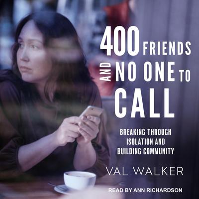 400 Friends and No One to Call: Breaking through Isolation and Building Community Audiobook, by Val Walker