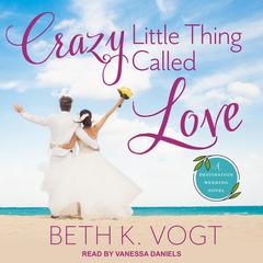 Crazy Little Thing Called Love: A Destination Wedding Novel Audiobook, by Beth K. Vogt