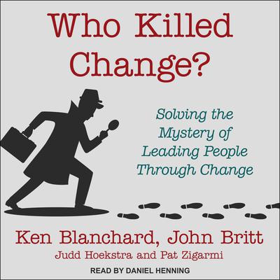 Who Killed Change?: Solving the Mystery of Leading People Through Change Audiobook, by Ken Blanchard