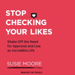 Stop Checking Your Likes: Shake Off the Need for Approval and Live an Incredible Life Audiobook, by Susie Moore