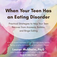 When Your Teen Has an Eating Disorder: Practical Strategies to Help Your Teen Recover from Anorexia, Bulimia, and Binge Eating Audiobook, by Lauren Muhlheim