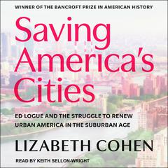 Saving America's Cities: Ed Logue and the Struggle to Renew Urban America in the Suburban Age Audiobook, by Lizabeth Cohen