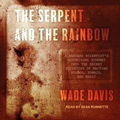 The Serpent and the Rainbow: A Harvard Scientists Astonishing Journey into the Secret Societies of Haitian Voodoo, Zombis, and Magic Audiobook, by Wade Davis
