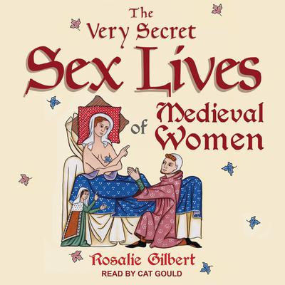 The Very Secret Sex Lives of Medieval Women: An Inside Look at Women & Sex in Medieval Times Audiobook, by Rosalie Gilbert
