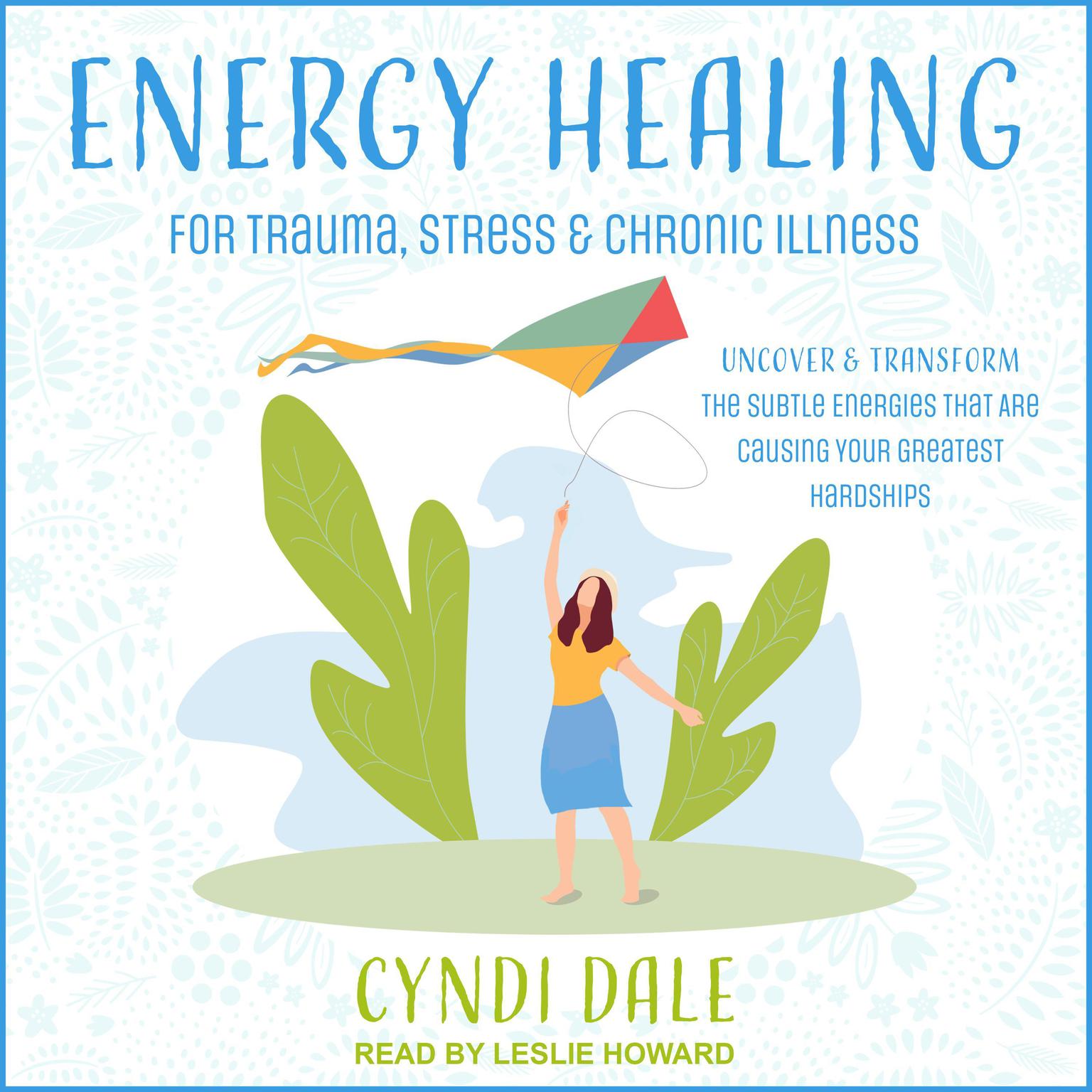 Energy Healing for Trauma, Stress & Chronic Illness: Uncover & Transform the Subtle Energies That Are Causing Your Greatest Hardships Audiobook, by Cyndi Dale
