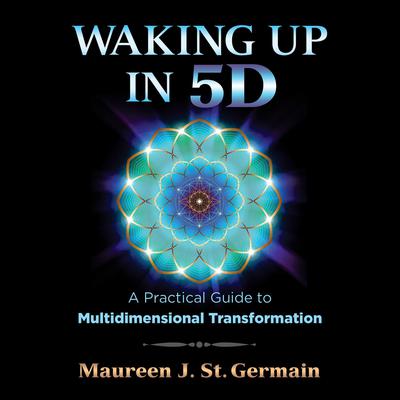 Waking Up in 5D: A Practical Guide to Multidimensional Transformation Audiobook, by Maureen J. St. Germain