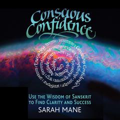 Conscious Confidence: Use the Wisdom of Sanskrit to Find Clarity and Success Audiobook, by Sarah Mane